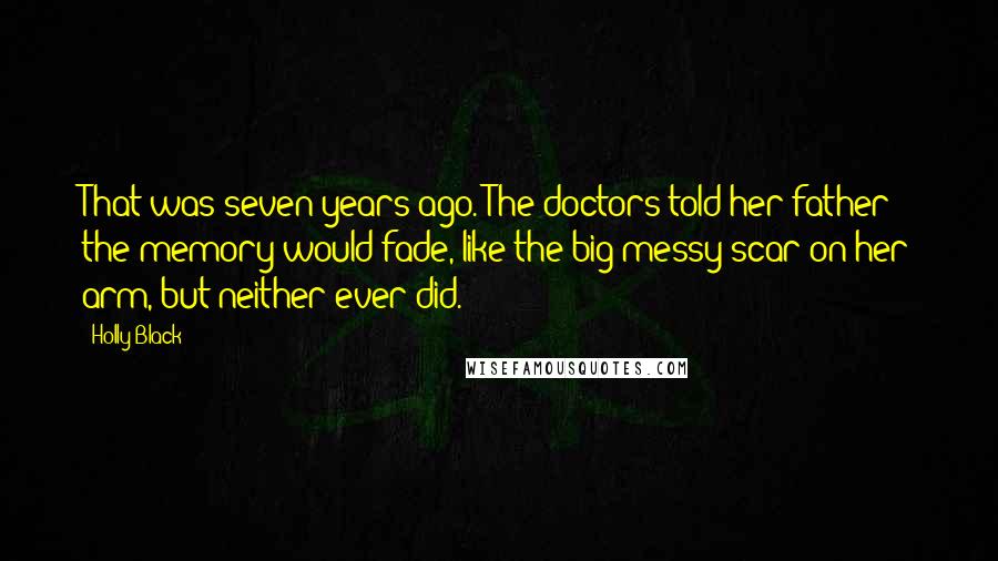 Holly Black Quotes: That was seven years ago. The doctors told her father the memory would fade, like the big messy scar on her arm, but neither ever did.