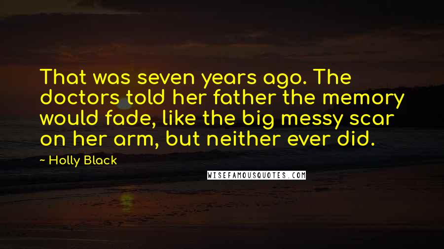 Holly Black Quotes: That was seven years ago. The doctors told her father the memory would fade, like the big messy scar on her arm, but neither ever did.