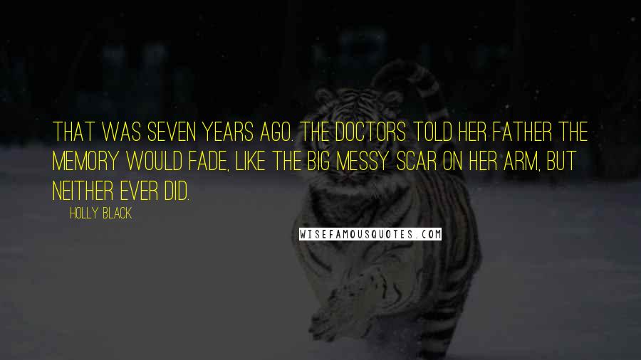 Holly Black Quotes: That was seven years ago. The doctors told her father the memory would fade, like the big messy scar on her arm, but neither ever did.