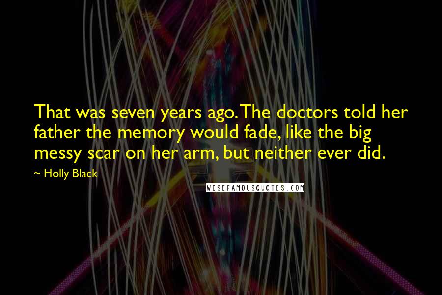 Holly Black Quotes: That was seven years ago. The doctors told her father the memory would fade, like the big messy scar on her arm, but neither ever did.
