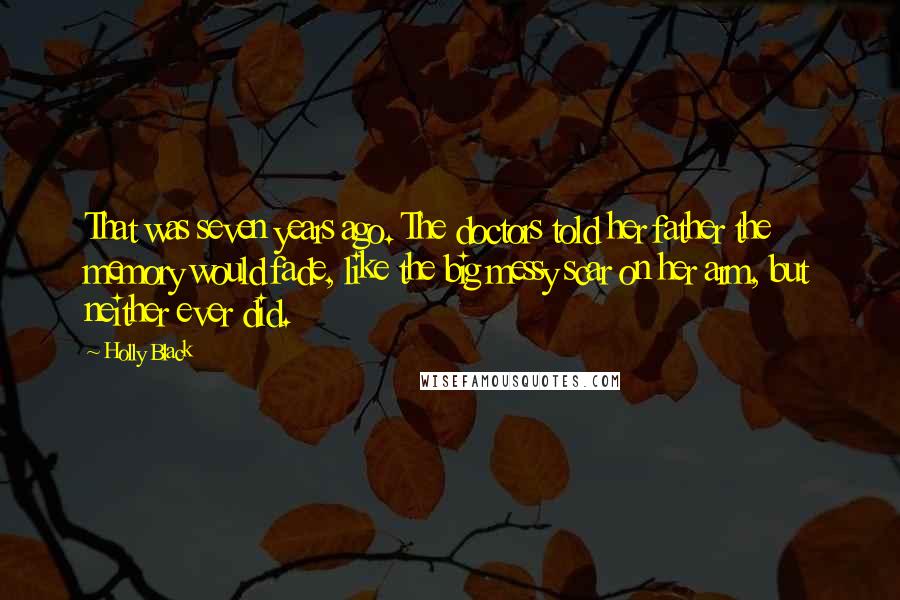 Holly Black Quotes: That was seven years ago. The doctors told her father the memory would fade, like the big messy scar on her arm, but neither ever did.