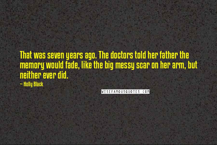 Holly Black Quotes: That was seven years ago. The doctors told her father the memory would fade, like the big messy scar on her arm, but neither ever did.