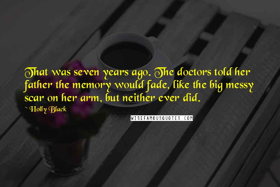 Holly Black Quotes: That was seven years ago. The doctors told her father the memory would fade, like the big messy scar on her arm, but neither ever did.