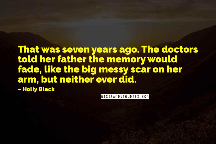 Holly Black Quotes: That was seven years ago. The doctors told her father the memory would fade, like the big messy scar on her arm, but neither ever did.