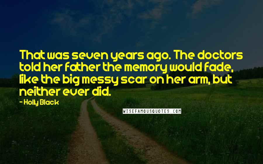 Holly Black Quotes: That was seven years ago. The doctors told her father the memory would fade, like the big messy scar on her arm, but neither ever did.