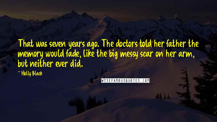 Holly Black Quotes: That was seven years ago. The doctors told her father the memory would fade, like the big messy scar on her arm, but neither ever did.