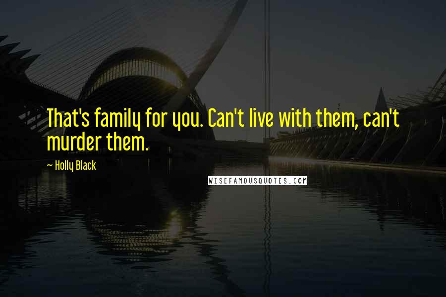 Holly Black Quotes: That's family for you. Can't live with them, can't murder them.