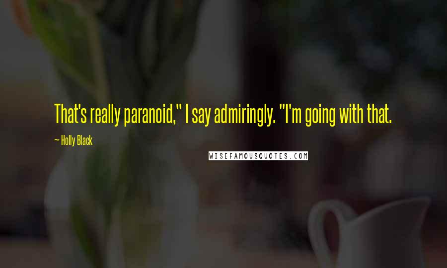 Holly Black Quotes: That's really paranoid," I say admiringly. "I'm going with that.
