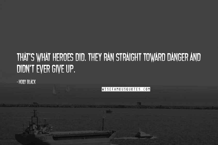 Holly Black Quotes: That's what heroes did. They ran straight toward danger and didn't ever give up.