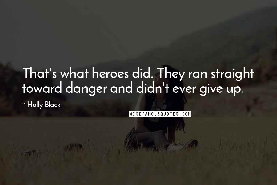 Holly Black Quotes: That's what heroes did. They ran straight toward danger and didn't ever give up.