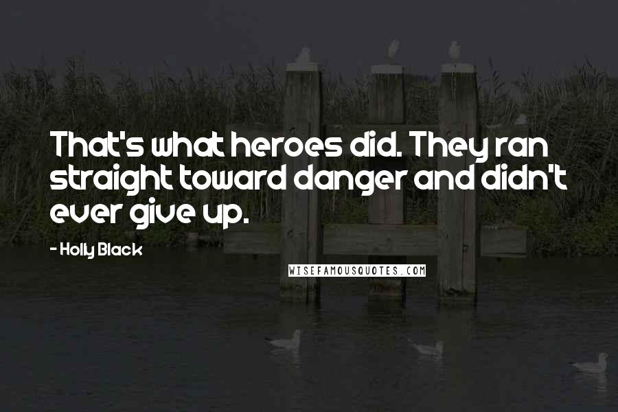 Holly Black Quotes: That's what heroes did. They ran straight toward danger and didn't ever give up.