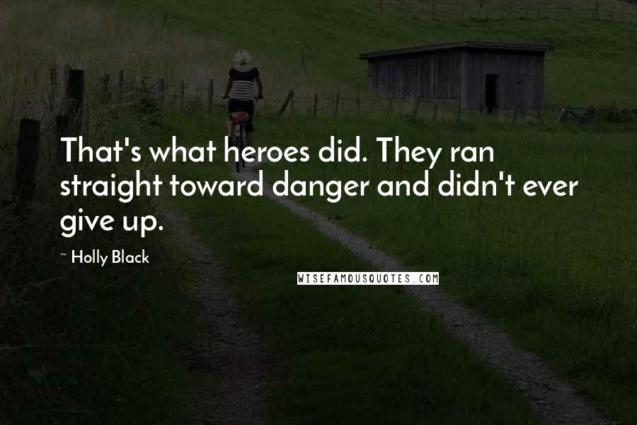 Holly Black Quotes: That's what heroes did. They ran straight toward danger and didn't ever give up.