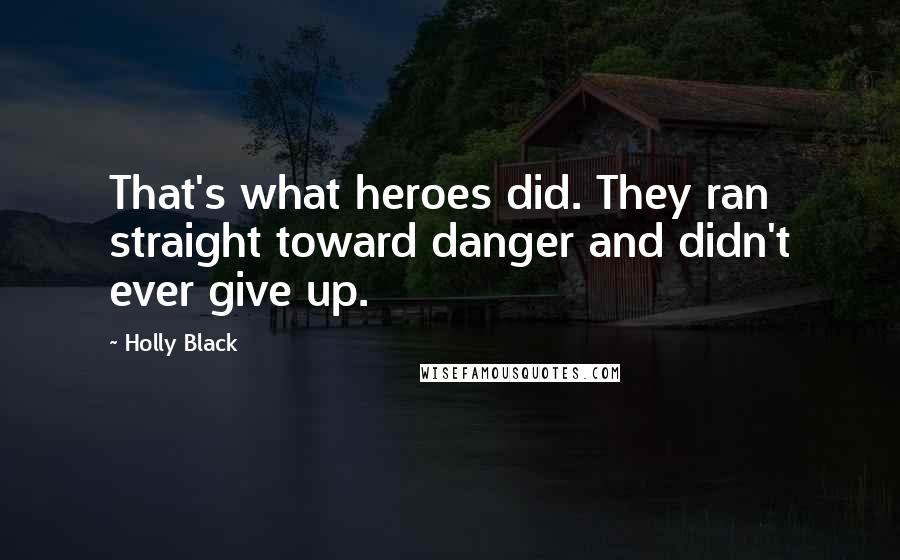 Holly Black Quotes: That's what heroes did. They ran straight toward danger and didn't ever give up.