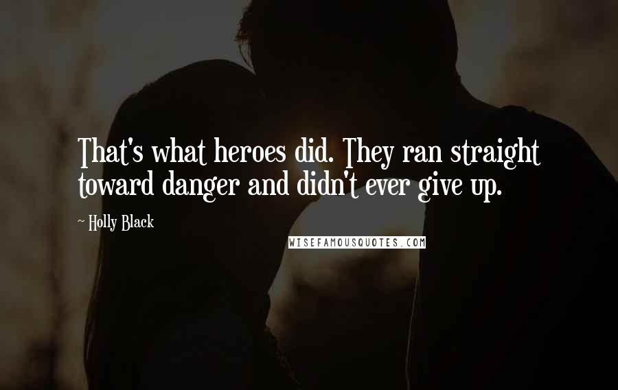Holly Black Quotes: That's what heroes did. They ran straight toward danger and didn't ever give up.