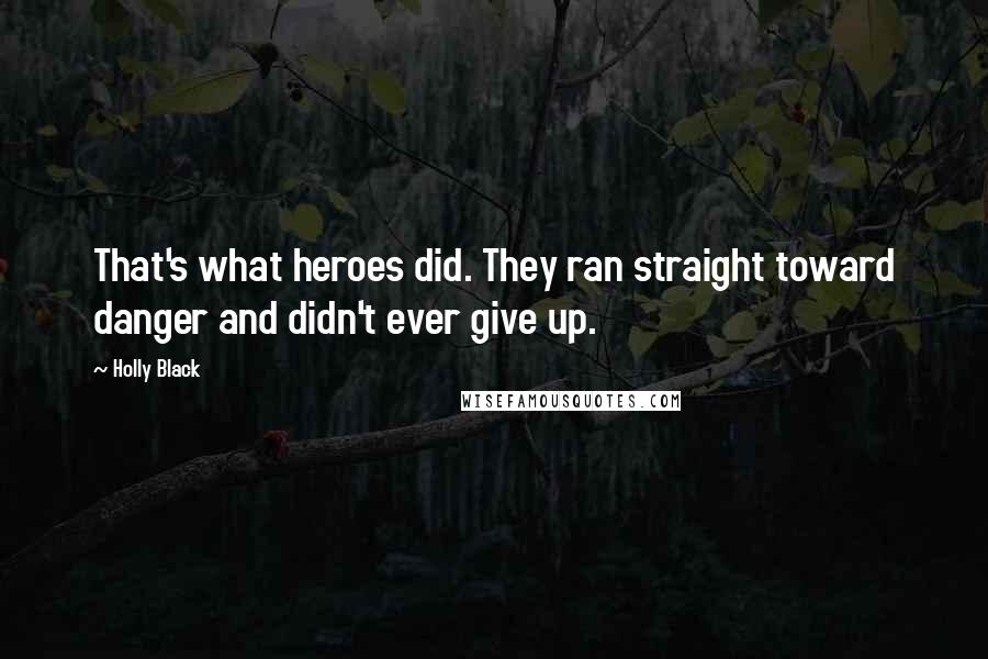 Holly Black Quotes: That's what heroes did. They ran straight toward danger and didn't ever give up.