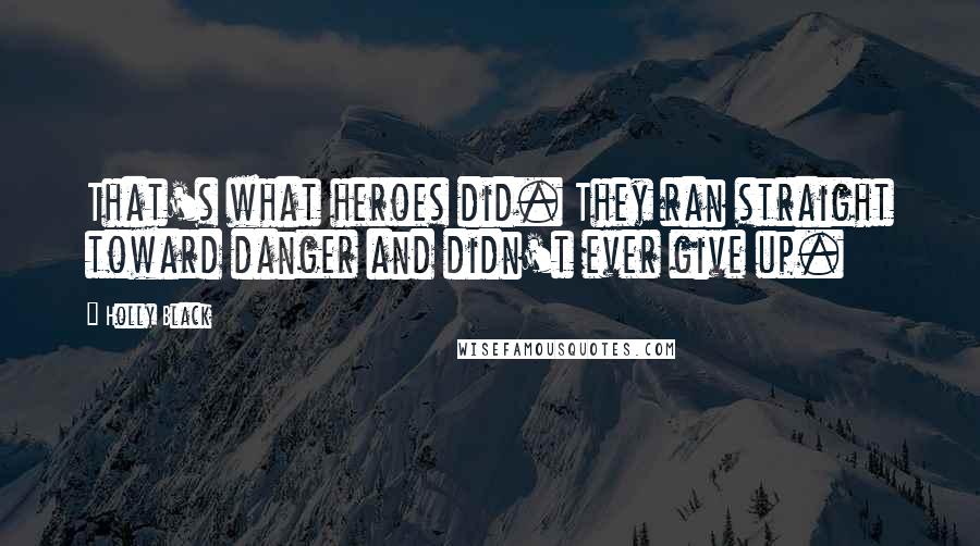 Holly Black Quotes: That's what heroes did. They ran straight toward danger and didn't ever give up.