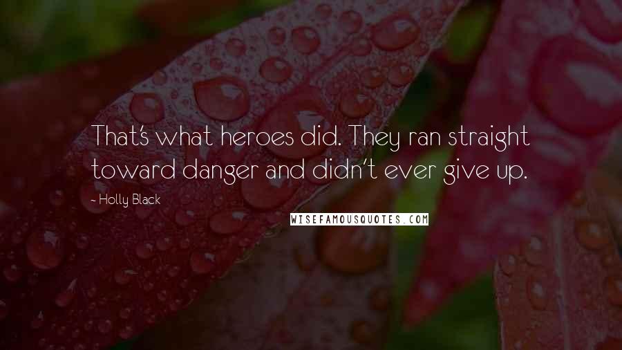 Holly Black Quotes: That's what heroes did. They ran straight toward danger and didn't ever give up.