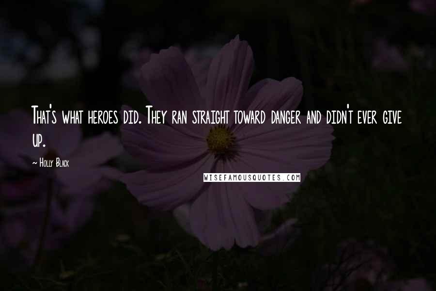 Holly Black Quotes: That's what heroes did. They ran straight toward danger and didn't ever give up.