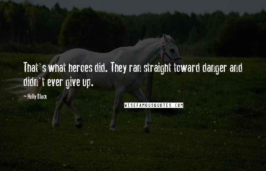 Holly Black Quotes: That's what heroes did. They ran straight toward danger and didn't ever give up.