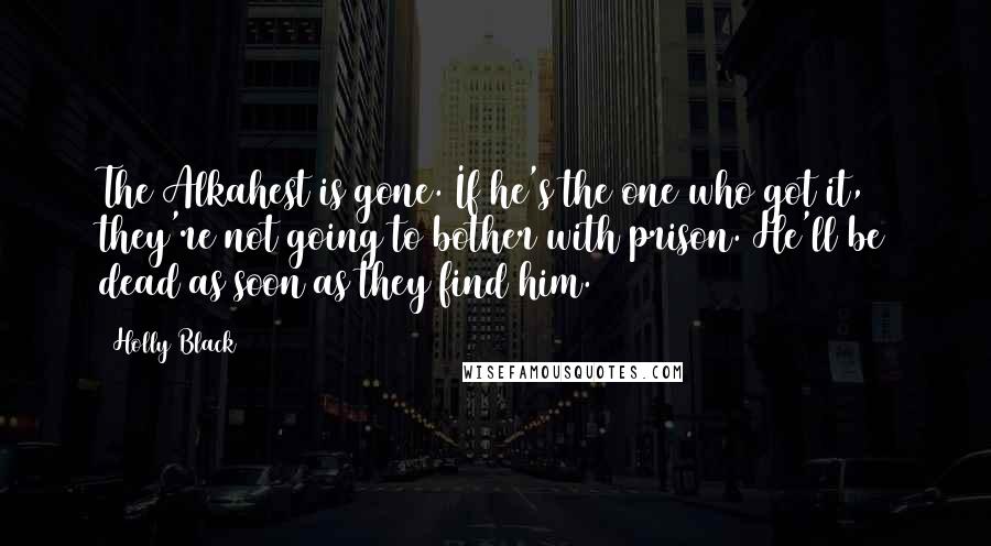 Holly Black Quotes: The Alkahest is gone. If he's the one who got it, they're not going to bother with prison. He'll be dead as soon as they find him.