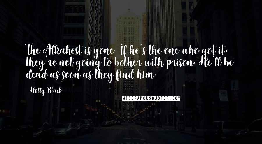 Holly Black Quotes: The Alkahest is gone. If he's the one who got it, they're not going to bother with prison. He'll be dead as soon as they find him.