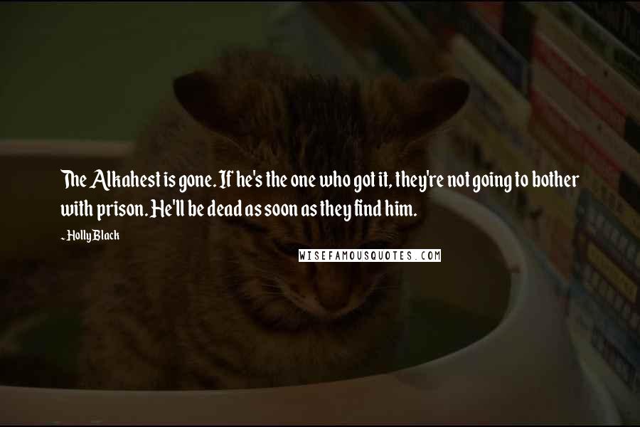 Holly Black Quotes: The Alkahest is gone. If he's the one who got it, they're not going to bother with prison. He'll be dead as soon as they find him.