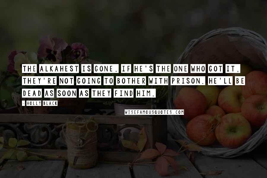 Holly Black Quotes: The Alkahest is gone. If he's the one who got it, they're not going to bother with prison. He'll be dead as soon as they find him.