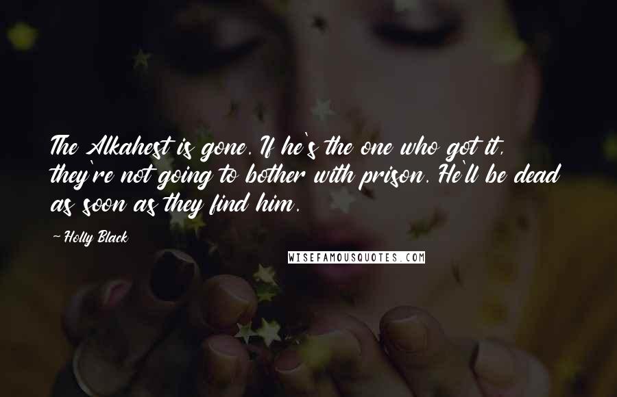 Holly Black Quotes: The Alkahest is gone. If he's the one who got it, they're not going to bother with prison. He'll be dead as soon as they find him.