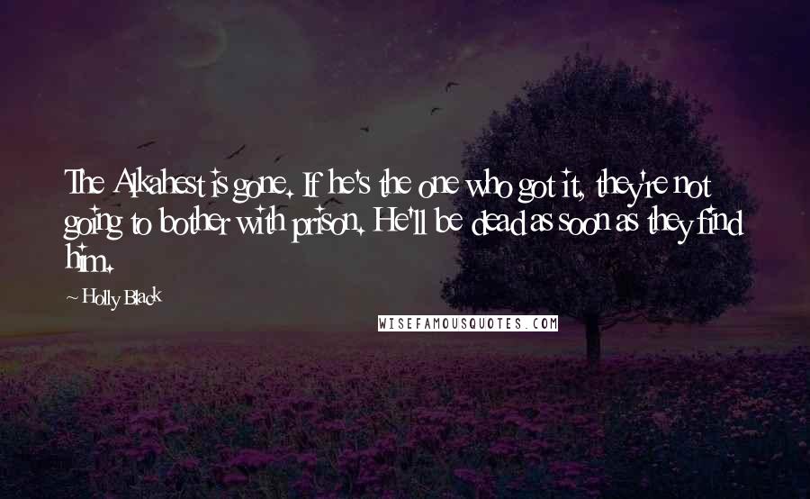 Holly Black Quotes: The Alkahest is gone. If he's the one who got it, they're not going to bother with prison. He'll be dead as soon as they find him.