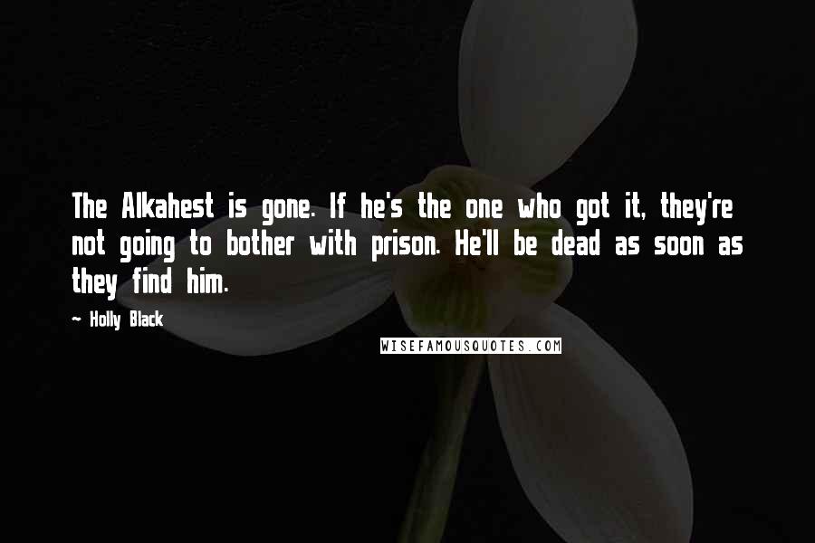 Holly Black Quotes: The Alkahest is gone. If he's the one who got it, they're not going to bother with prison. He'll be dead as soon as they find him.