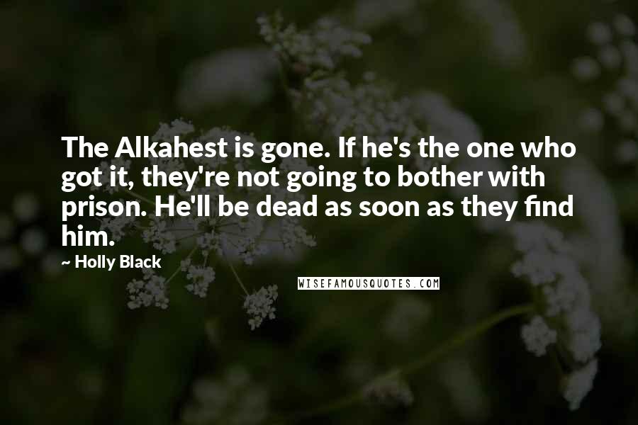 Holly Black Quotes: The Alkahest is gone. If he's the one who got it, they're not going to bother with prison. He'll be dead as soon as they find him.