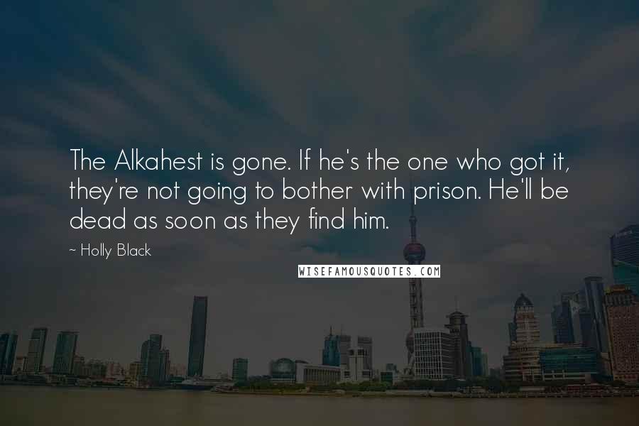 Holly Black Quotes: The Alkahest is gone. If he's the one who got it, they're not going to bother with prison. He'll be dead as soon as they find him.