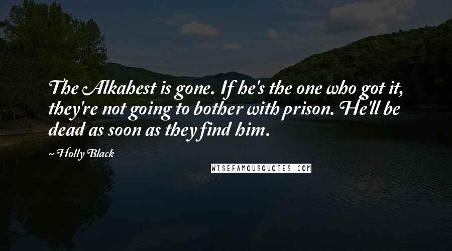 Holly Black Quotes: The Alkahest is gone. If he's the one who got it, they're not going to bother with prison. He'll be dead as soon as they find him.