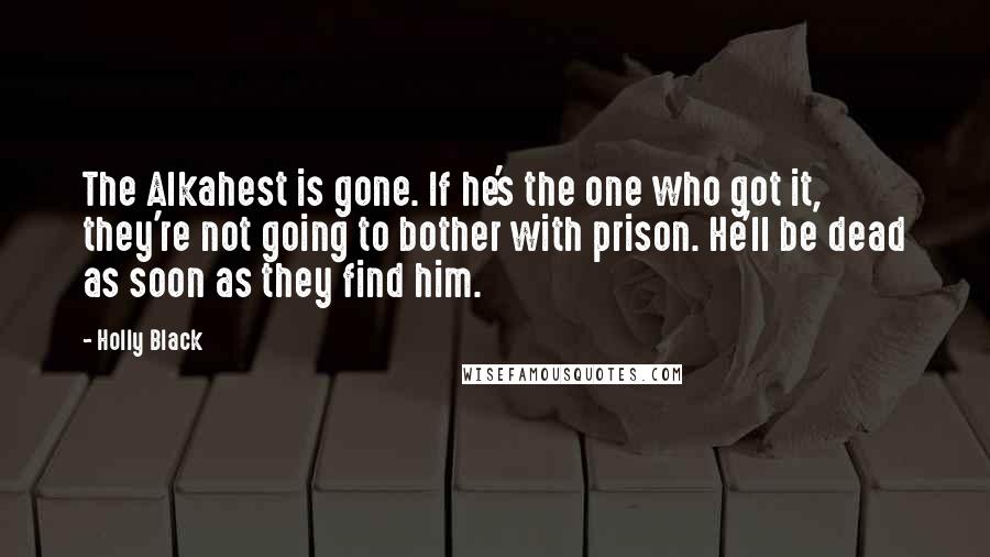 Holly Black Quotes: The Alkahest is gone. If he's the one who got it, they're not going to bother with prison. He'll be dead as soon as they find him.