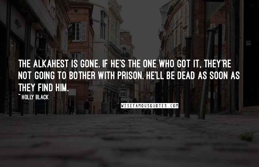 Holly Black Quotes: The Alkahest is gone. If he's the one who got it, they're not going to bother with prison. He'll be dead as soon as they find him.