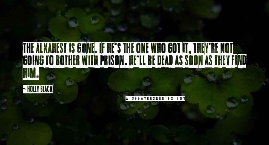 Holly Black Quotes: The Alkahest is gone. If he's the one who got it, they're not going to bother with prison. He'll be dead as soon as they find him.