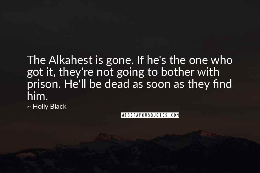 Holly Black Quotes: The Alkahest is gone. If he's the one who got it, they're not going to bother with prison. He'll be dead as soon as they find him.