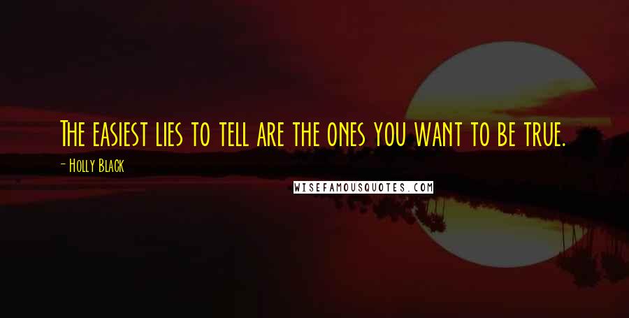 Holly Black Quotes: The easiest lies to tell are the ones you want to be true.