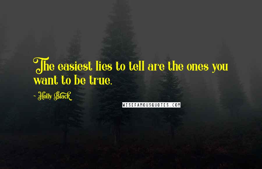 Holly Black Quotes: The easiest lies to tell are the ones you want to be true.