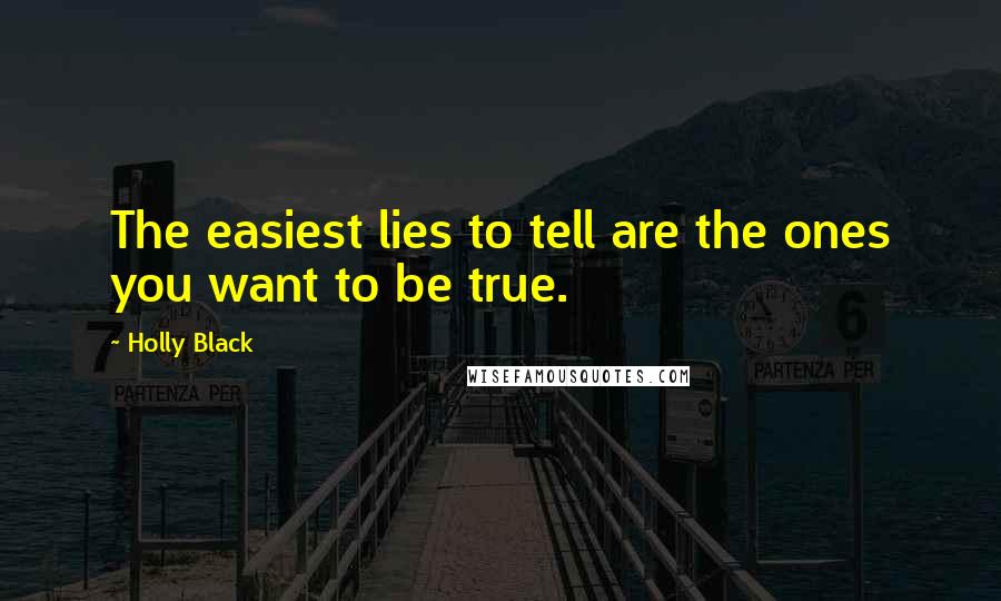 Holly Black Quotes: The easiest lies to tell are the ones you want to be true.