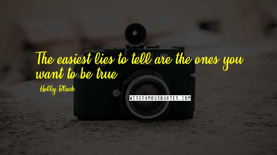 Holly Black Quotes: The easiest lies to tell are the ones you want to be true.