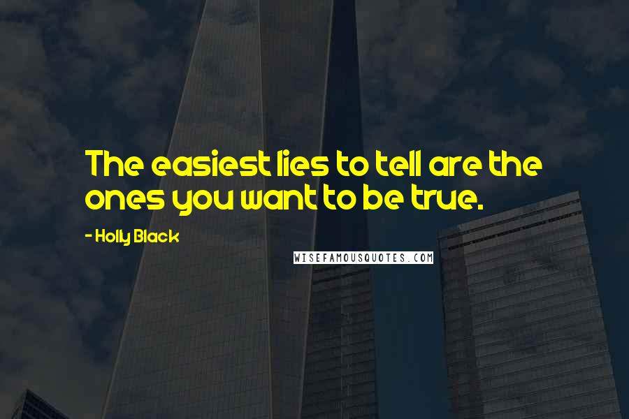 Holly Black Quotes: The easiest lies to tell are the ones you want to be true.