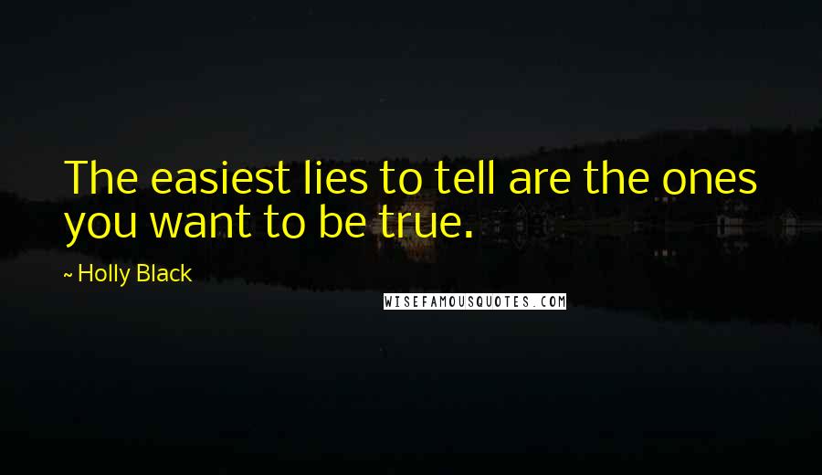 Holly Black Quotes: The easiest lies to tell are the ones you want to be true.