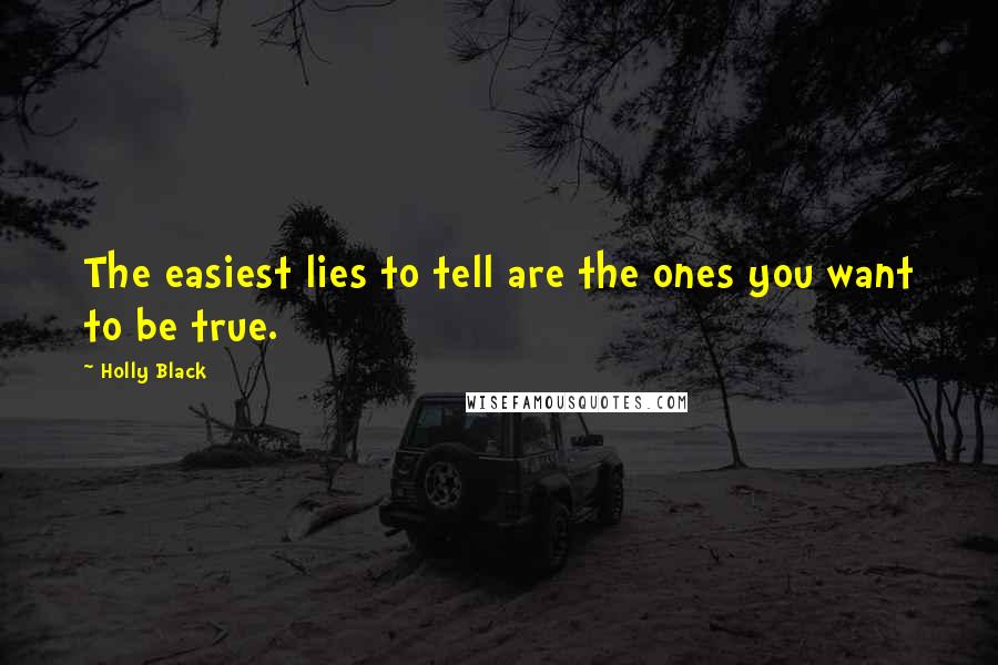 Holly Black Quotes: The easiest lies to tell are the ones you want to be true.