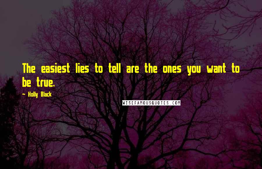 Holly Black Quotes: The easiest lies to tell are the ones you want to be true.