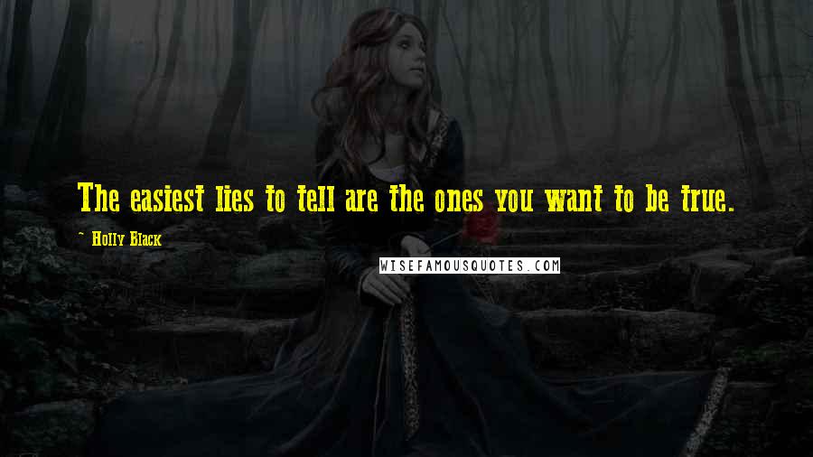 Holly Black Quotes: The easiest lies to tell are the ones you want to be true.