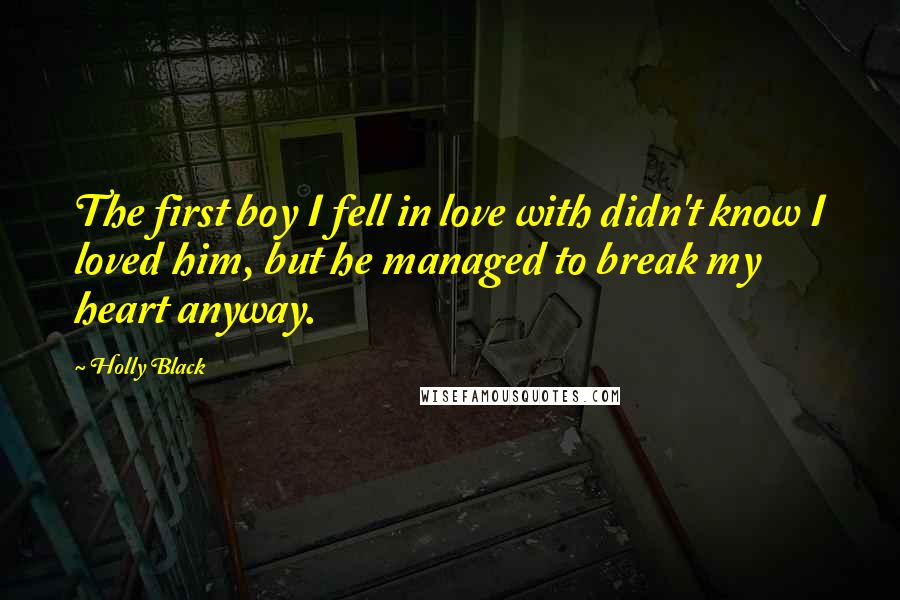 Holly Black Quotes: The first boy I fell in love with didn't know I loved him, but he managed to break my heart anyway.