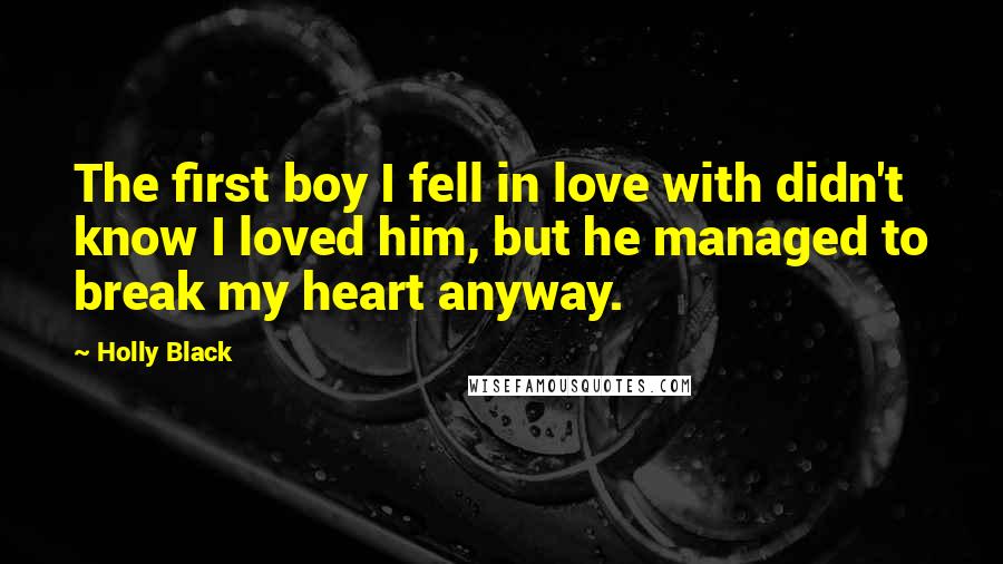 Holly Black Quotes: The first boy I fell in love with didn't know I loved him, but he managed to break my heart anyway.