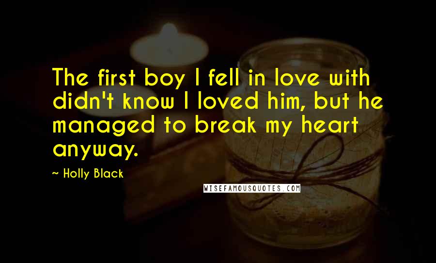 Holly Black Quotes: The first boy I fell in love with didn't know I loved him, but he managed to break my heart anyway.
