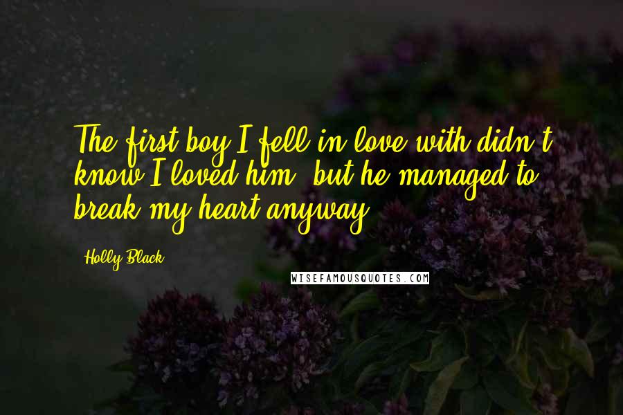 Holly Black Quotes: The first boy I fell in love with didn't know I loved him, but he managed to break my heart anyway.